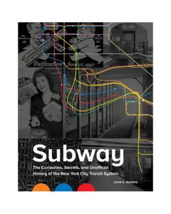 Subway The Curiosities, Secrets, and Unofficial History of the New York City Transit System